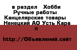  в раздел : Хобби. Ручные работы » Канцелярские товары . Ненецкий АО,Усть-Кара п.